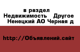  в раздел : Недвижимость » Другое . Ненецкий АО,Черная д.